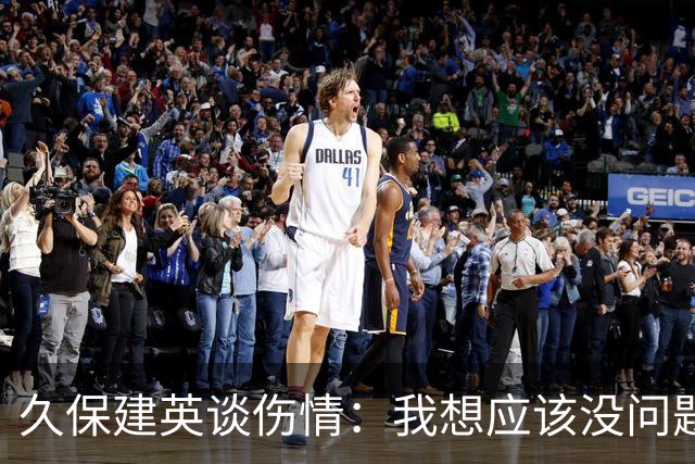 久保建英谈伤情：我想应该没问题，当时感觉像是从几个角度被撞到